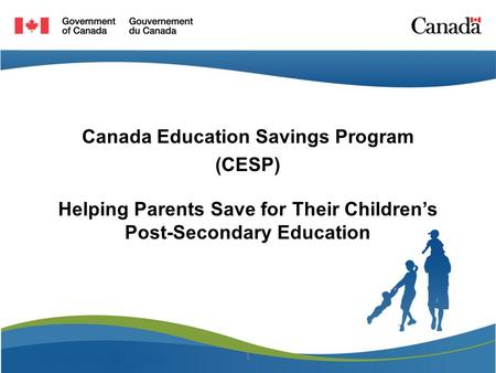 Canada Education Savings Program (CESP) Helping Parents Save for Their Children’s Post-Secondary Education 1.