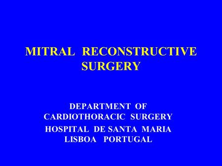 MITRAL RECONSTRUCTIVE SURGERY DEPARTMENT OF CARDIOTHORACIC SURGERY HOSPITAL DE SANTA MARIA LISBOA PORTUGAL.