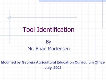 Tool Identification By Mr. Brian Mortensen Modified by Georgia Agricultural Education Curriculum Office July, 2002.