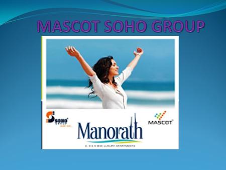 Company Profile Joint Venture of Mascot & Soho Group 1. SOHO LIMITED 2. SOHO INFRASTRUCTURE (P) LIMITED 3. MASCOT REALTECH PVT. LTD Mascot- Soho Group.