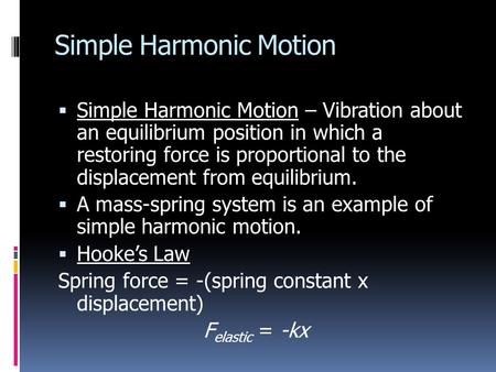Simple Harmonic Motion  Simple Harmonic Motion – Vibration about an equilibrium position in which a restoring force is proportional to the displacement.