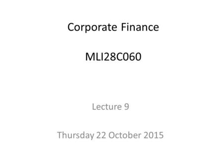 Corporate Finance MLI28C060 Lecture 9 Thursday 22 October 2015.