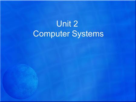 Unit 2 Computer Systems. The aim of this unit is to enable learners to:  Understand the components of computer systems and  Develop the skills needed.