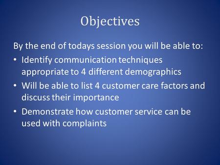 Objectives By the end of todays session you will be able to: Identify communication techniques appropriate to 4 different demographics Will be able to.