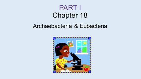 PART I Chapter 18 Archaebacteria & Eubacteria. Archaea  7:16 min.
