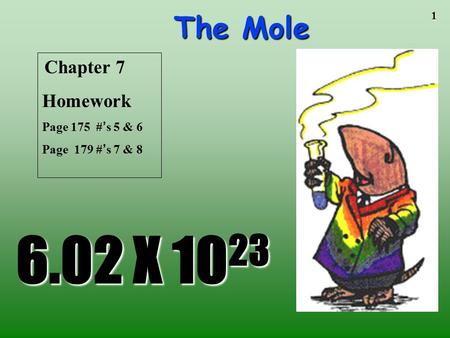 1 The Mole 6.02 X 10 23 Chapter 7 Homework Page 175 #’s 5 & 6 Page 179 #’s 7 & 8.