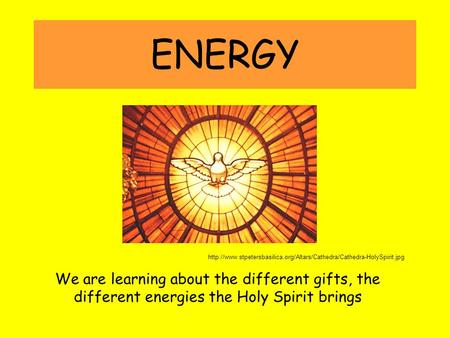 ENERGY  We are learning about the different gifts, the different energies the Holy.