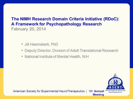 The NIMH Research Domain Criteria Initiative (RDoC): A Framework for Psychopathology Research February 20, 2014 Jill Heemskerk, PhD Deputy Director, Division.