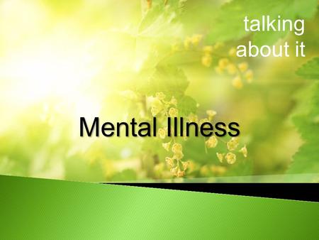 Talking about it Mental Illness. talking about it What is mental illness Who is affected Risk factors for mental illness Warning signs Treatments The.
