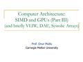 Computer Architecture: SIMD and GPUs (Part III) (and briefly VLIW, DAE, Systolic Arrays) Prof. Onur Mutlu Carnegie Mellon University.