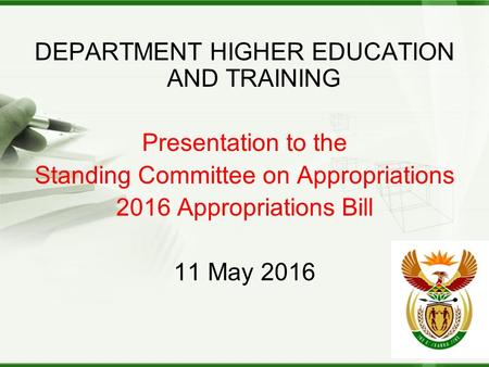 DEPARTMENT HIGHER EDUCATION AND TRAINING Presentation to the Standing Committee on Appropriations 2016 Appropriations Bill 11 May 2016.