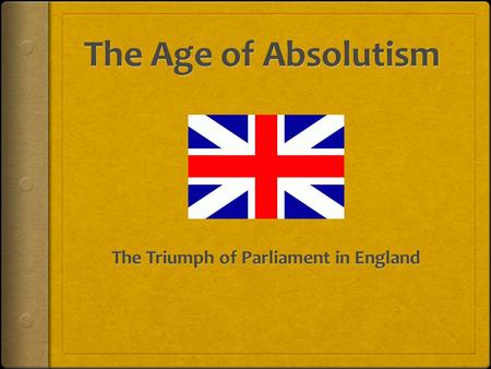 Warm Up…  Who were the two ruling families of England during Absolutism? Which family worked with Parliament, and which did not?  Explain how Parliament.