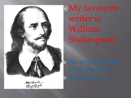  My favourite writer is William Shakespeare.  The project is made by the pupil of 7a  Klinchukov A.