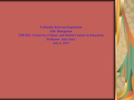 Culturally Relevant Inspiration Jodi Bumgarner EDU692: Creativity, Culture, and Global Context in Education Professor: Amy Gray July 6, 2015.