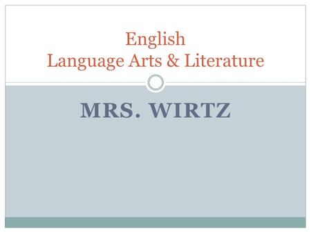 MRS. WIRTZ English Language Arts & Literature. Welcome! I am Mrs. Wirtz. Thank you so much for sharing your time with me this evening. Education –BA,