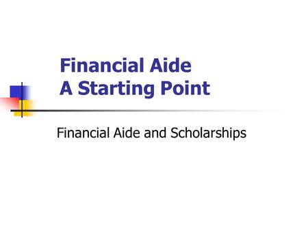 Financial Aide A Starting Point Financial Aide and Scholarships.