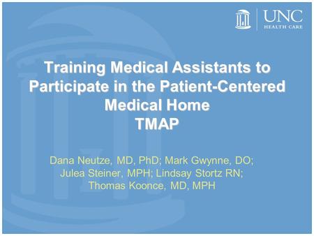 Training Medical Assistants to Participate in the Patient-Centered Medical Home TMAP Dana Neutze, MD, PhD; Mark Gwynne, DO; Julea Steiner, MPH; Lindsay.