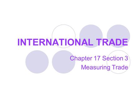 INTERNATIONAL TRADE Chapter 17 Section 3 Measuring Trade.