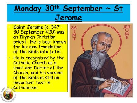 Monday 30 th September ~ St Jerome Saint Jerome (c. 347 – 30 September 420) was an Illyrian Christian priest. He is best known for his new translation.