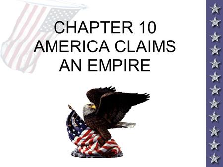 CHAPTER 10 AMERICA CLAIMS AN EMPIRE. THE BIG QUESTIONS 1.During this period, how did the individual people as well as specific events help propel the.