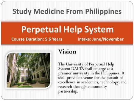 Perpetual Help System Course Duration: 5.6 Years Intake: June/November Study Medicine From Philippines Vision The University of Perpetual Help System DALTA.