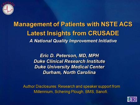 Management of Patients with NSTE ACS Latest Insights from CRUSADE A National Quality Improvement Initiative Eric D. Peterson, MD, MPH Duke Clinical Research.