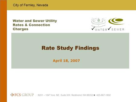 City of Fernley, Nevada. 8201 – 164 th Ave. NE, Suite 300, Redmond, WA 98052 425-867-1802 April 18, 2007 Rate Study Findings Water and Sewer Utility Rates.