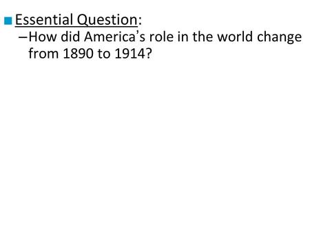 ■ Essential Question: – How did America’s role in the world change from 1890 to 1914?