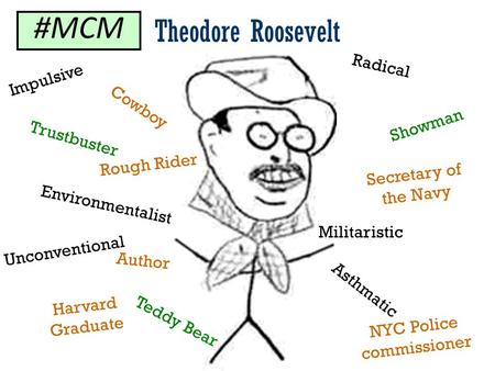 Theodore Roosevelt Environmentalist Asthmatic Rough Rider Harvard Graduate Cowboy Showman Trustbuster Teddy Bear Militaristic Unconventional NYC Police.