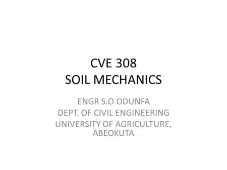 CVE 308 SOIL MECHANICS ENGR S.O ODUNFA DEPT. OF CIVIL ENGINEERING UNIVERSITY OF AGRICULTURE, ABEOKUTA.