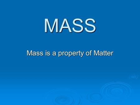 MASS Mass is a property of Matter. Mass is a measurement of the amount of matter in something.