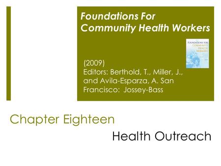 Chapter Eighteen Health Outreach Foundations For Community Health Workers (2009) Editors: Berthold, T., Miller, J., and Avila-Esparza, A. San Francisco: