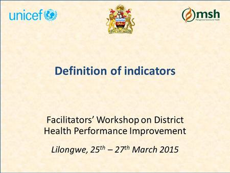 Definition of indicators Facilitators’ Workshop on District Health Performance Improvement Lilongwe, 25 th – 27 th March 2015.