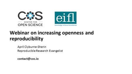 Webinar on increasing openness and reproducibility April Clyburne-Sherin Reproducible Research Evangelist