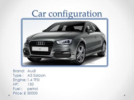 Car configuration Brand: Audi Type : A3 Saloon Engine: 1.4 TFSI HP: 150 Fuel : petrol Price: £ 30000.