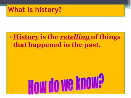 What is history? History is the retelling of things that happened in the past.