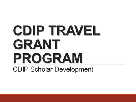 CDIP TRAVEL GRANT PROGRAM CDIP TRAVEL GRANT PROGRAM CDIP Scholar Development - TRAVEL GUIDELINES FOR 2016/2017-