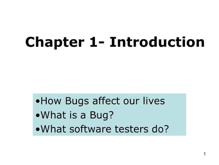 1 Chapter 1- Introduction How Bugs affect our lives What is a Bug? What software testers do?