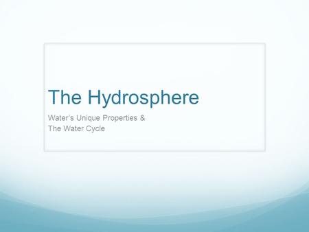 The Hydrosphere Water’s Unique Properties & The Water Cycle.