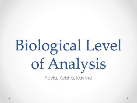 Biological Level of Analysis Kayla, Keisha, Kaylina.