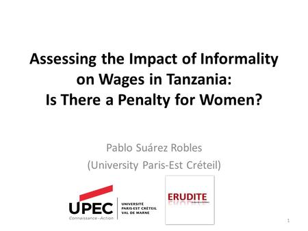 Assessing the Impact of Informality on Wages in Tanzania: Is There a Penalty for Women? Pablo Suárez Robles (University Paris-Est Créteil) 1.