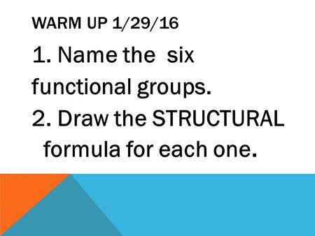 WARM UP 1/29/16 1. Name the six functional groups. 2. Draw the STRUCTURAL formula for each one.