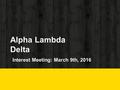 Alpha Lambda Delta Interest Meeting: March 9th, 2016.