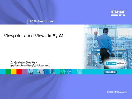® IBM Software Group © 2009 IBM Corporation Viewpoints and Views in SysML Dr Graham Bleakley