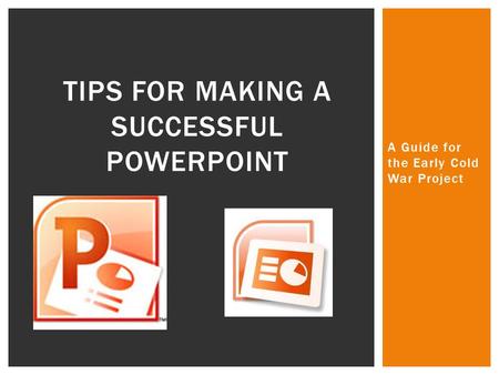 A Guide for the Early Cold War Project TIPS FOR MAKING A SUCCESSFUL POWERPOINT.
