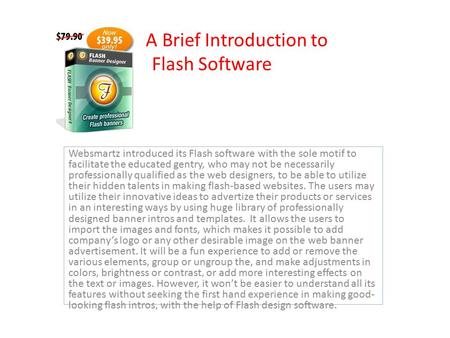 A Brief Introduction to Flash Software Websmartz introduced its Flash software with the sole motif to facilitate the educated gentry, who may not be necessarily.