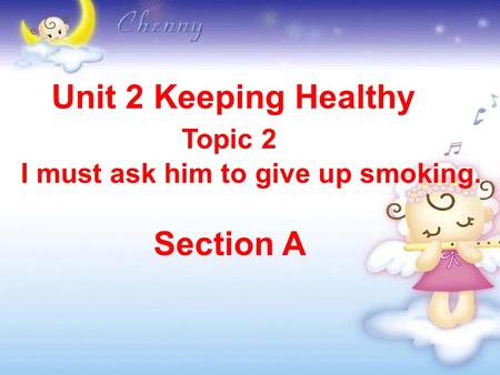 Unit 2 Keeping Healthy Topic 2 I must ask him to give up smoking. Section A.
