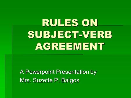 RULES ON SUBJECT-VERB AGREEMENT A Powerpoint Presentation by Mrs. Suzette P. Balgos.