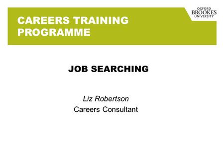 JOB SEARCHING Liz Robertson Careers Consultant CAREERS TRAINING PROGRAMME.