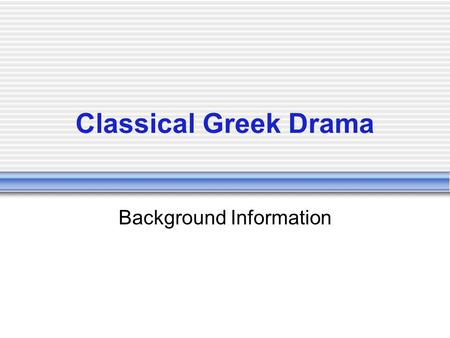 Classical Greek Drama Background Information. Four Reasons for Theater Entertainment Religion Displaying loyalty to your city-state Honoring local heroes.